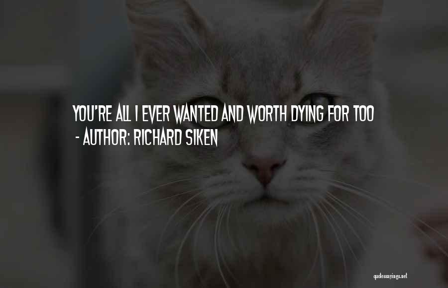 Richard Siken Quotes: You're All I Ever Wanted And Worth Dying For Too