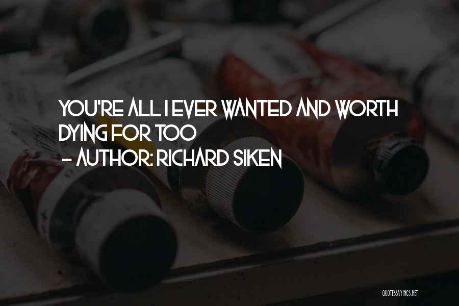 Richard Siken Quotes: You're All I Ever Wanted And Worth Dying For Too