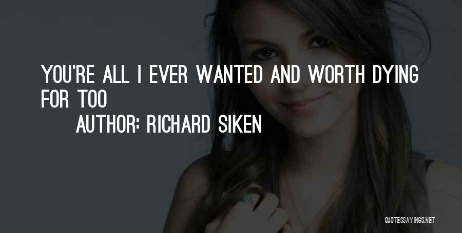 Richard Siken Quotes: You're All I Ever Wanted And Worth Dying For Too