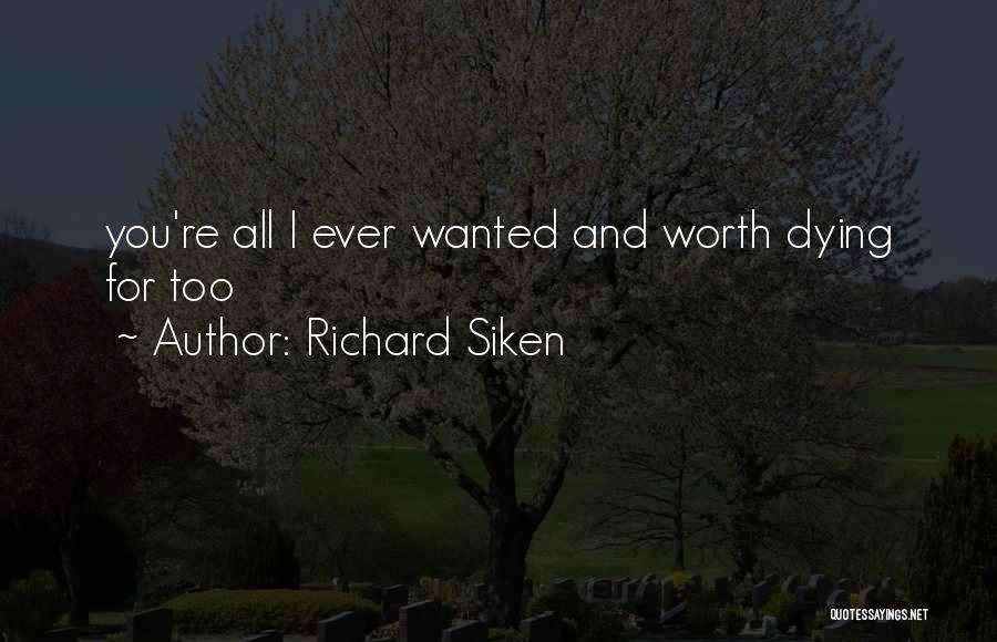 Richard Siken Quotes: You're All I Ever Wanted And Worth Dying For Too