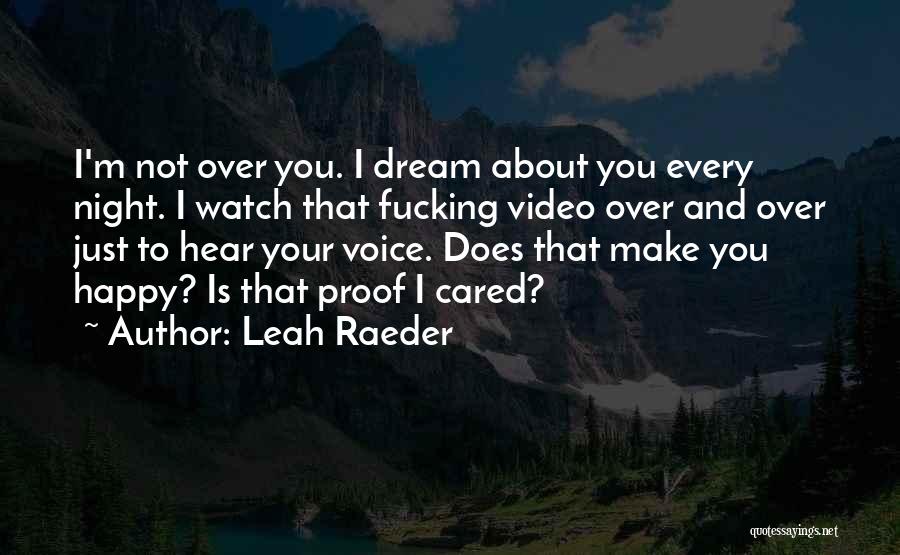 Leah Raeder Quotes: I'm Not Over You. I Dream About You Every Night. I Watch That Fucking Video Over And Over Just To