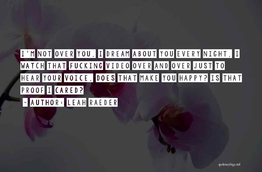 Leah Raeder Quotes: I'm Not Over You. I Dream About You Every Night. I Watch That Fucking Video Over And Over Just To