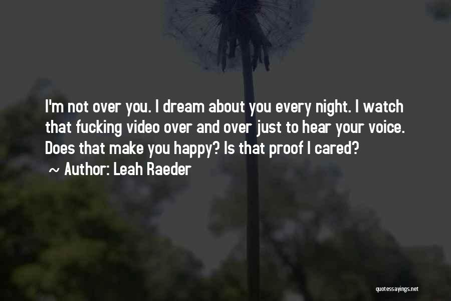 Leah Raeder Quotes: I'm Not Over You. I Dream About You Every Night. I Watch That Fucking Video Over And Over Just To