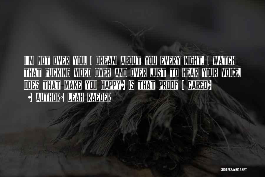Leah Raeder Quotes: I'm Not Over You. I Dream About You Every Night. I Watch That Fucking Video Over And Over Just To