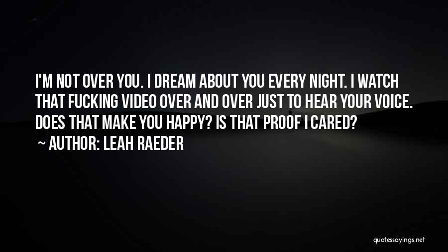 Leah Raeder Quotes: I'm Not Over You. I Dream About You Every Night. I Watch That Fucking Video Over And Over Just To