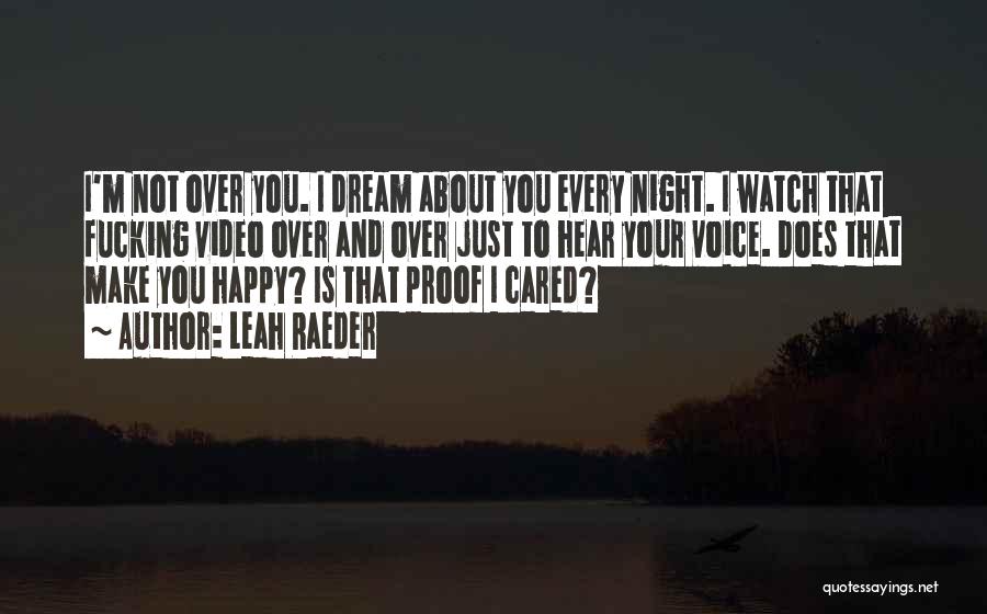 Leah Raeder Quotes: I'm Not Over You. I Dream About You Every Night. I Watch That Fucking Video Over And Over Just To