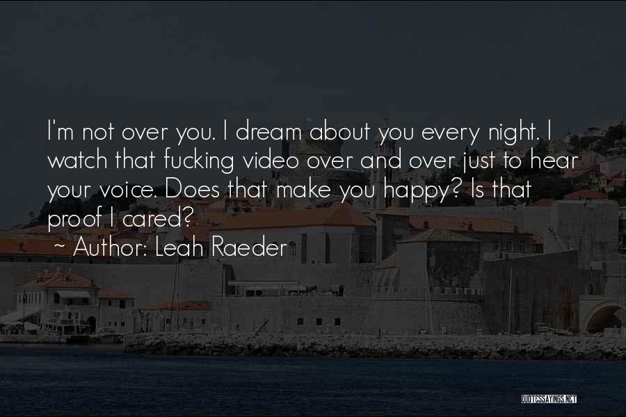 Leah Raeder Quotes: I'm Not Over You. I Dream About You Every Night. I Watch That Fucking Video Over And Over Just To