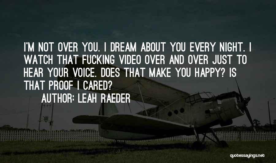 Leah Raeder Quotes: I'm Not Over You. I Dream About You Every Night. I Watch That Fucking Video Over And Over Just To