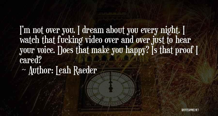 Leah Raeder Quotes: I'm Not Over You. I Dream About You Every Night. I Watch That Fucking Video Over And Over Just To
