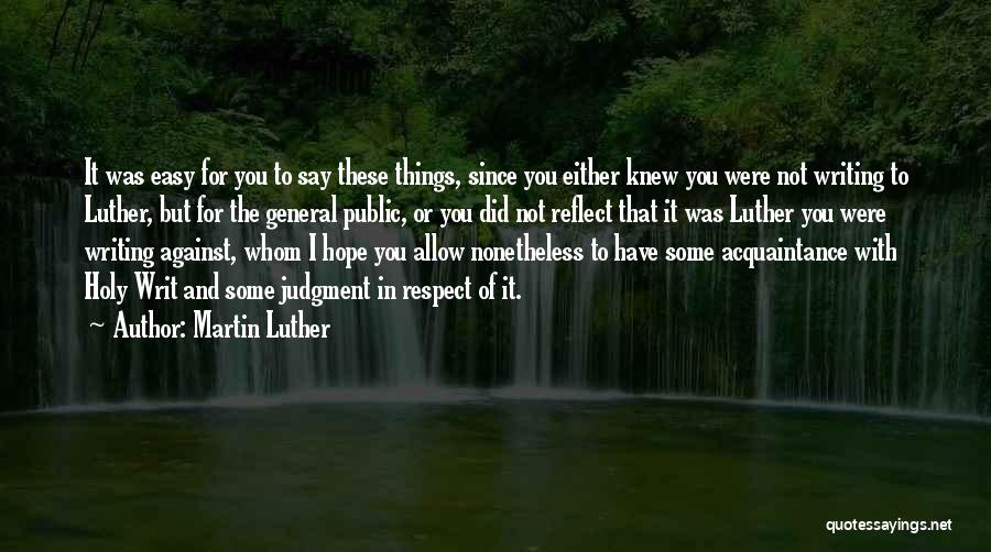 Martin Luther Quotes: It Was Easy For You To Say These Things, Since You Either Knew You Were Not Writing To Luther, But