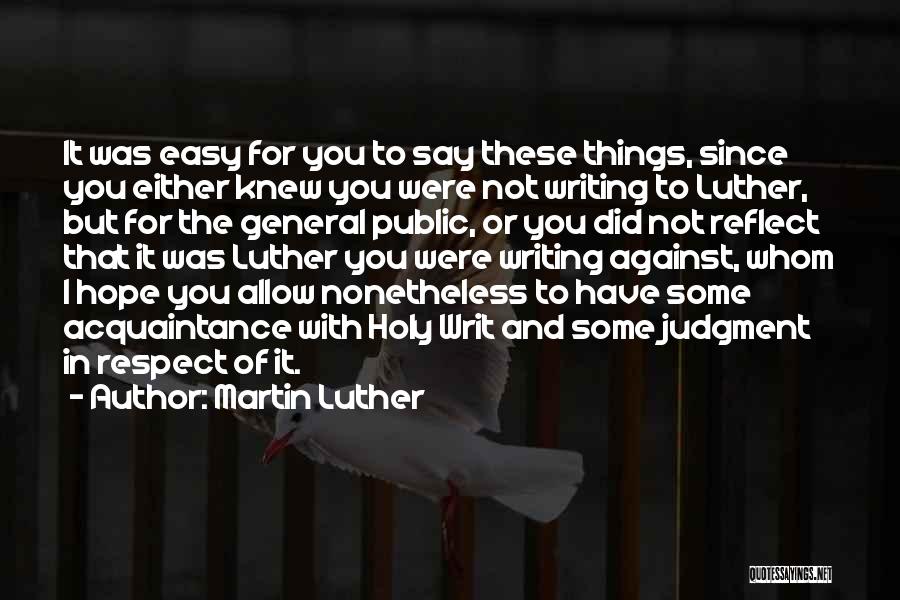 Martin Luther Quotes: It Was Easy For You To Say These Things, Since You Either Knew You Were Not Writing To Luther, But