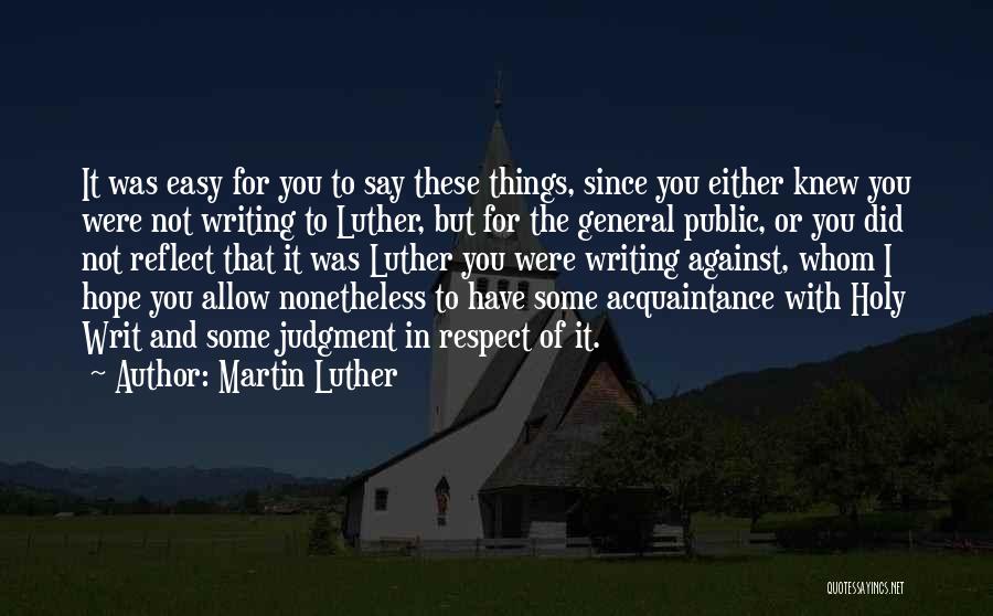 Martin Luther Quotes: It Was Easy For You To Say These Things, Since You Either Knew You Were Not Writing To Luther, But