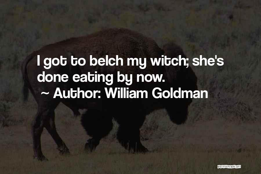 William Goldman Quotes: I Got To Belch My Witch; She's Done Eating By Now.