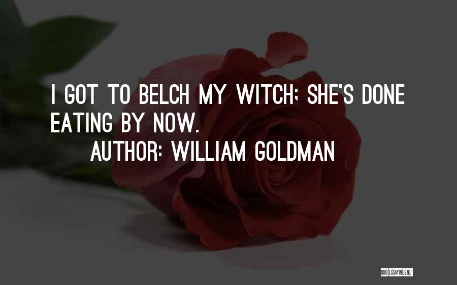 William Goldman Quotes: I Got To Belch My Witch; She's Done Eating By Now.
