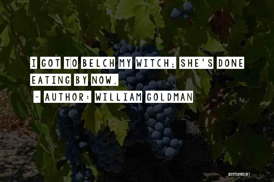 William Goldman Quotes: I Got To Belch My Witch; She's Done Eating By Now.