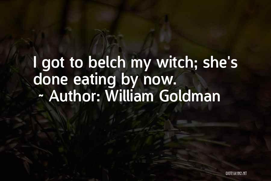 William Goldman Quotes: I Got To Belch My Witch; She's Done Eating By Now.