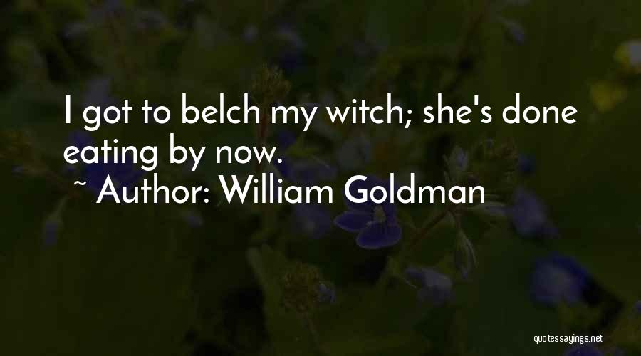 William Goldman Quotes: I Got To Belch My Witch; She's Done Eating By Now.