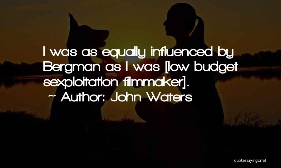 John Waters Quotes: I Was As Equally Influenced By Bergman As I Was [low-budget Sexploitation Filmmaker].