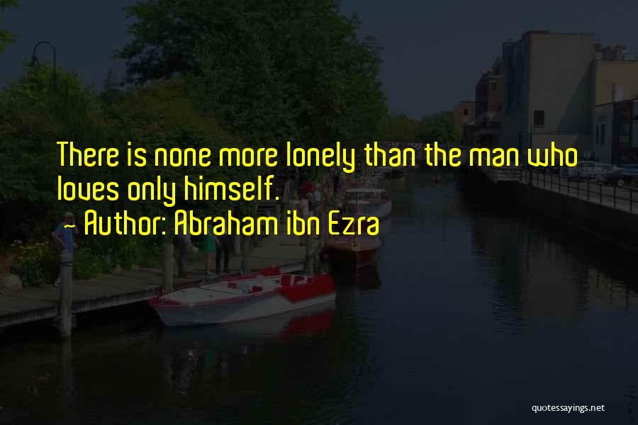 Abraham Ibn Ezra Quotes: There Is None More Lonely Than The Man Who Loves Only Himself.