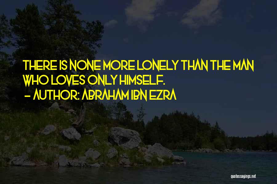 Abraham Ibn Ezra Quotes: There Is None More Lonely Than The Man Who Loves Only Himself.