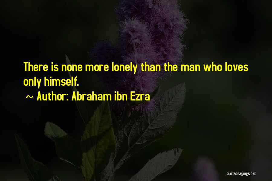 Abraham Ibn Ezra Quotes: There Is None More Lonely Than The Man Who Loves Only Himself.