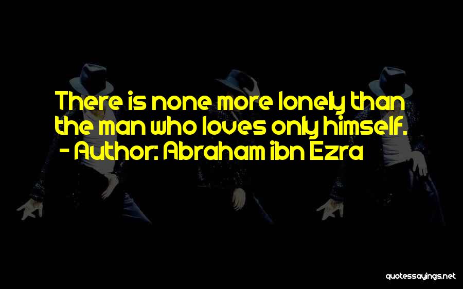 Abraham Ibn Ezra Quotes: There Is None More Lonely Than The Man Who Loves Only Himself.