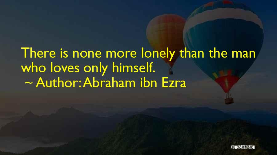 Abraham Ibn Ezra Quotes: There Is None More Lonely Than The Man Who Loves Only Himself.