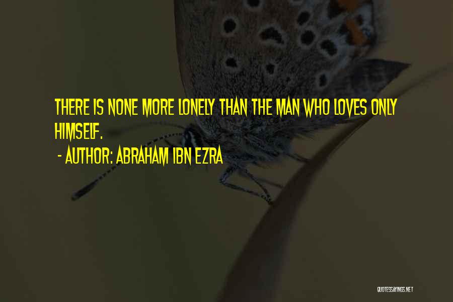 Abraham Ibn Ezra Quotes: There Is None More Lonely Than The Man Who Loves Only Himself.