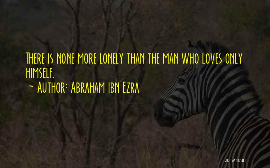 Abraham Ibn Ezra Quotes: There Is None More Lonely Than The Man Who Loves Only Himself.