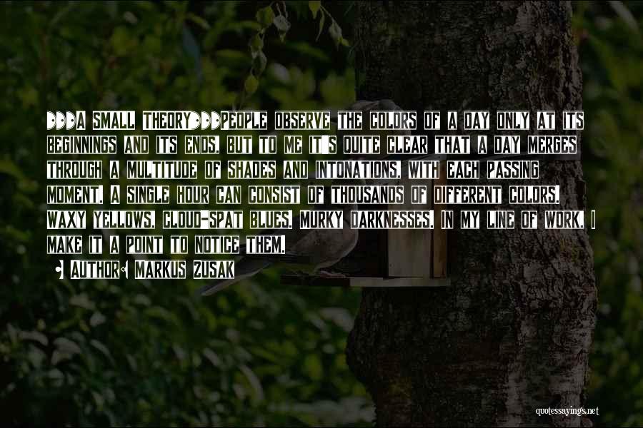 Markus Zusak Quotes: ***a Small Theory***people Observe The Colors Of A Day Only At Its Beginnings And Its Ends, But To Me It's