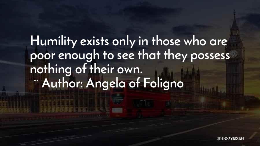 Angela Of Foligno Quotes: Humility Exists Only In Those Who Are Poor Enough To See That They Possess Nothing Of Their Own.