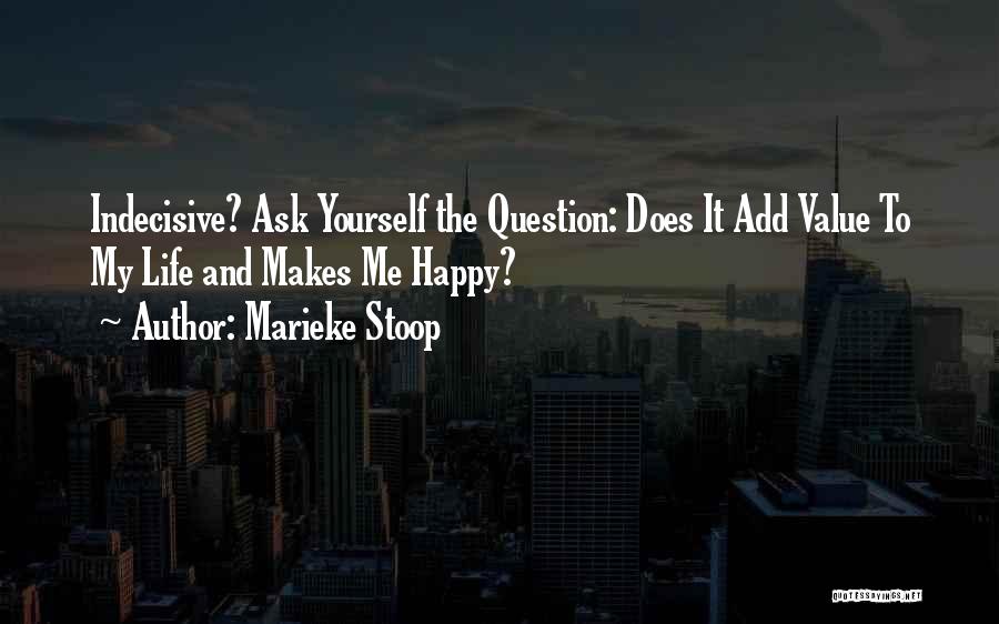 Marieke Stoop Quotes: Indecisive? Ask Yourself The Question: Does It Add Value To My Life And Makes Me Happy?