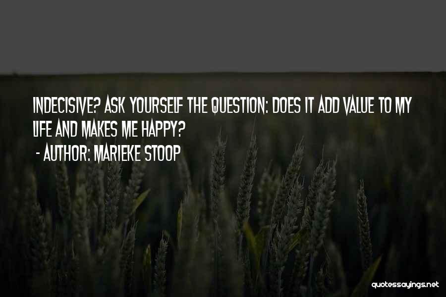 Marieke Stoop Quotes: Indecisive? Ask Yourself The Question: Does It Add Value To My Life And Makes Me Happy?