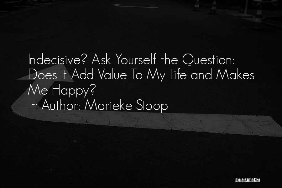 Marieke Stoop Quotes: Indecisive? Ask Yourself The Question: Does It Add Value To My Life And Makes Me Happy?