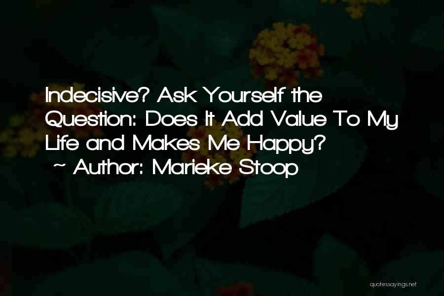 Marieke Stoop Quotes: Indecisive? Ask Yourself The Question: Does It Add Value To My Life And Makes Me Happy?