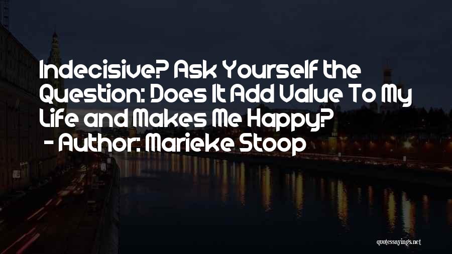 Marieke Stoop Quotes: Indecisive? Ask Yourself The Question: Does It Add Value To My Life And Makes Me Happy?