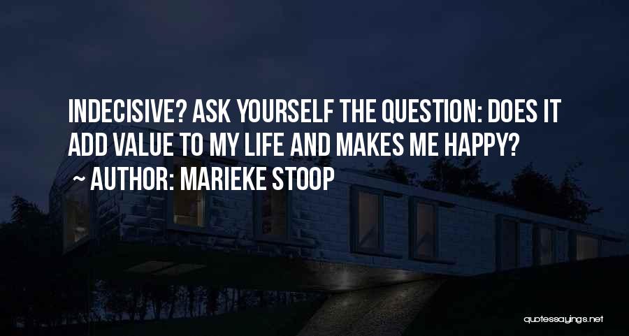 Marieke Stoop Quotes: Indecisive? Ask Yourself The Question: Does It Add Value To My Life And Makes Me Happy?