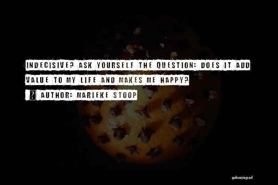 Marieke Stoop Quotes: Indecisive? Ask Yourself The Question: Does It Add Value To My Life And Makes Me Happy?