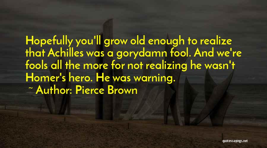 Pierce Brown Quotes: Hopefully You'll Grow Old Enough To Realize That Achilles Was A Gorydamn Fool. And We're Fools All The More For