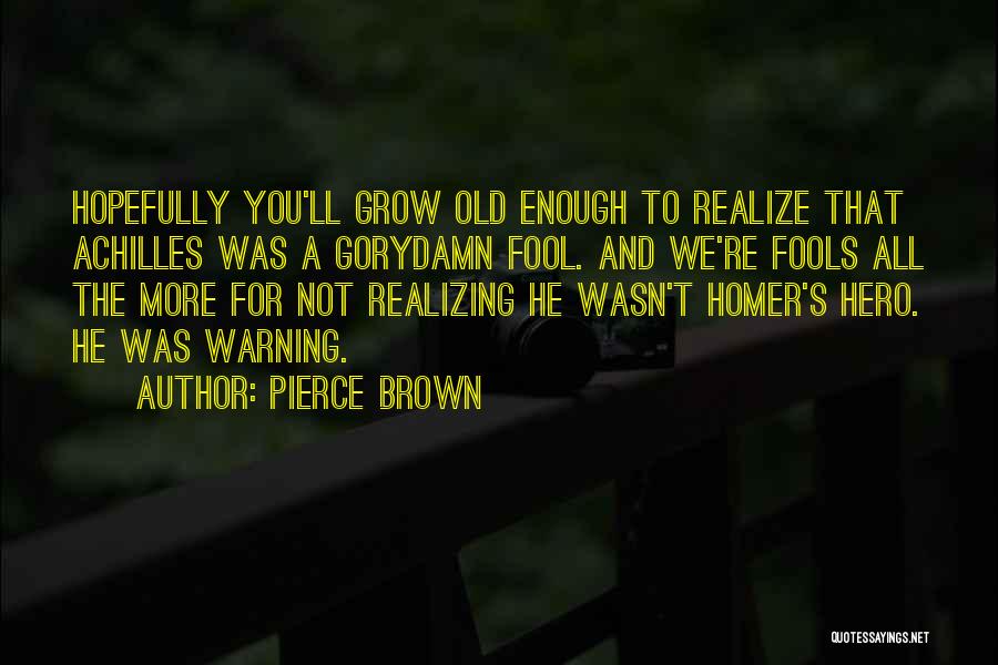 Pierce Brown Quotes: Hopefully You'll Grow Old Enough To Realize That Achilles Was A Gorydamn Fool. And We're Fools All The More For