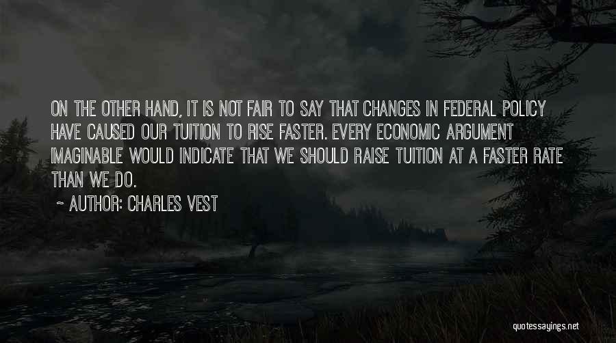 Charles Vest Quotes: On The Other Hand, It Is Not Fair To Say That Changes In Federal Policy Have Caused Our Tuition To