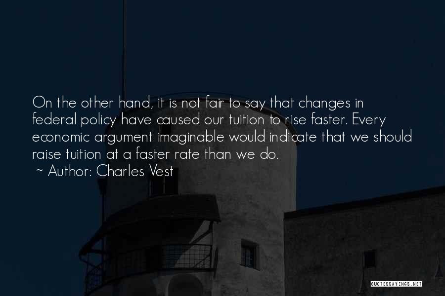 Charles Vest Quotes: On The Other Hand, It Is Not Fair To Say That Changes In Federal Policy Have Caused Our Tuition To