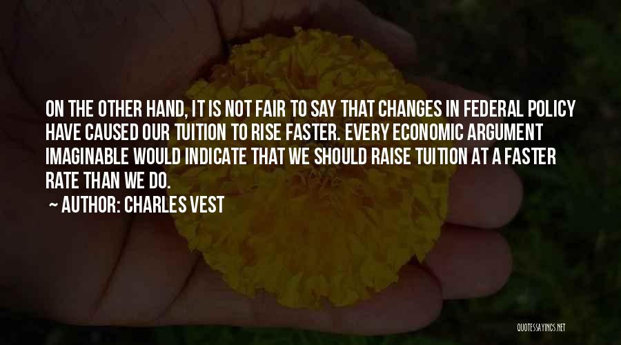 Charles Vest Quotes: On The Other Hand, It Is Not Fair To Say That Changes In Federal Policy Have Caused Our Tuition To