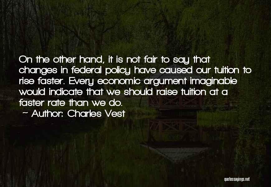 Charles Vest Quotes: On The Other Hand, It Is Not Fair To Say That Changes In Federal Policy Have Caused Our Tuition To