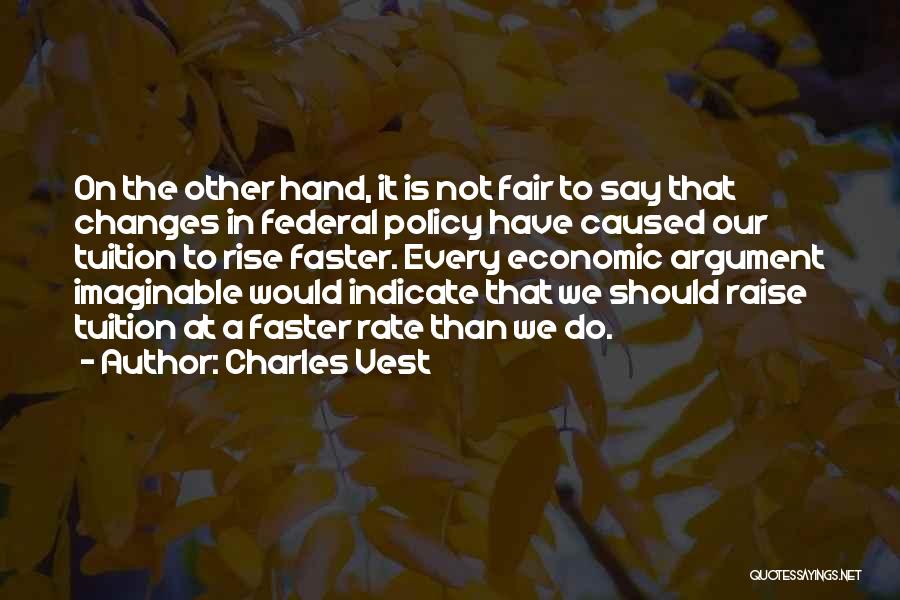 Charles Vest Quotes: On The Other Hand, It Is Not Fair To Say That Changes In Federal Policy Have Caused Our Tuition To