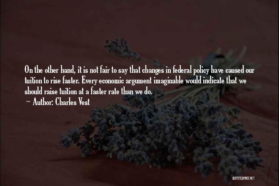 Charles Vest Quotes: On The Other Hand, It Is Not Fair To Say That Changes In Federal Policy Have Caused Our Tuition To