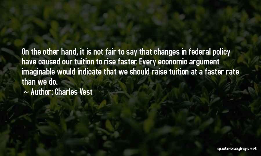 Charles Vest Quotes: On The Other Hand, It Is Not Fair To Say That Changes In Federal Policy Have Caused Our Tuition To