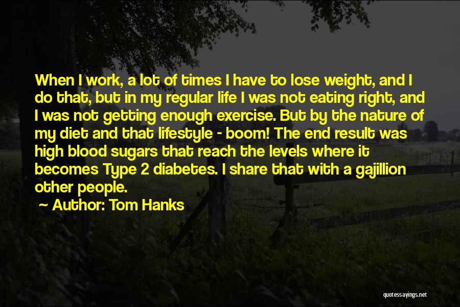 Tom Hanks Quotes: When I Work, A Lot Of Times I Have To Lose Weight, And I Do That, But In My Regular