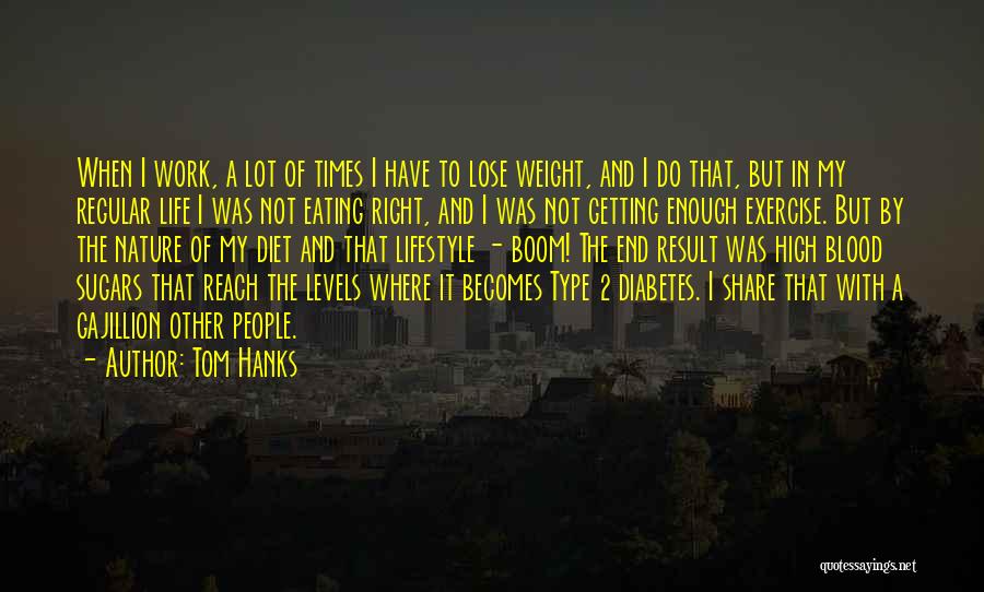 Tom Hanks Quotes: When I Work, A Lot Of Times I Have To Lose Weight, And I Do That, But In My Regular