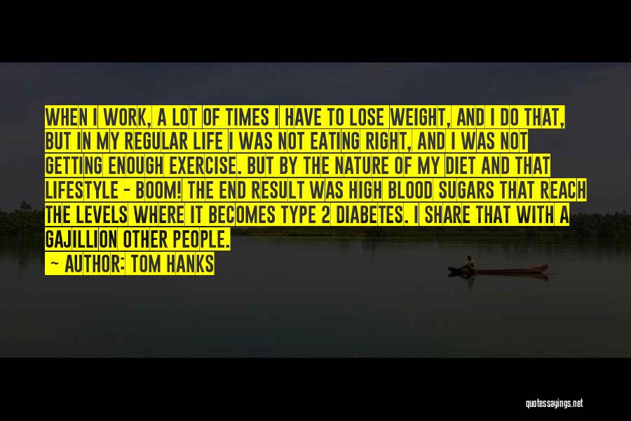 Tom Hanks Quotes: When I Work, A Lot Of Times I Have To Lose Weight, And I Do That, But In My Regular